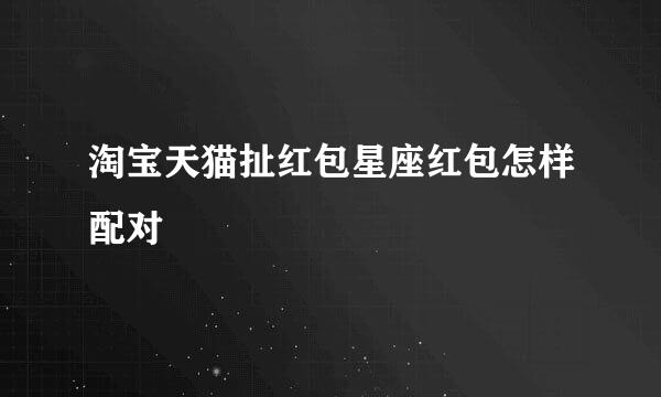 淘宝天猫扯红包星座红包怎样配对