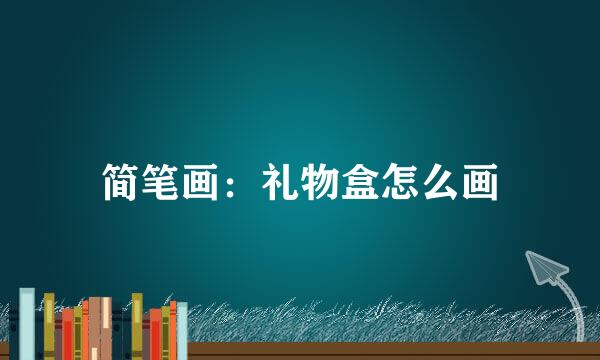 简笔画：礼物盒怎么画