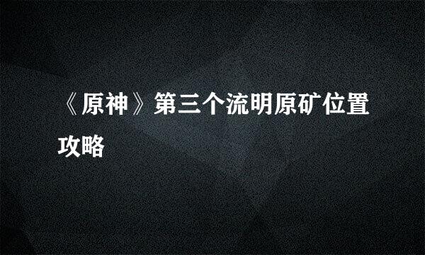 《原神》第三个流明原矿位置攻略