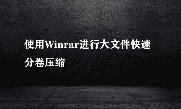 使用Winrar进行大文件快速分卷压缩