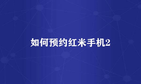 如何预约红米手机2