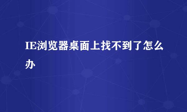 IE浏览器桌面上找不到了怎么办