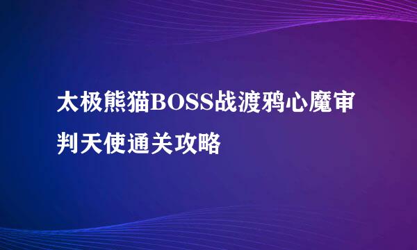 太极熊猫BOSS战渡鸦心魔审判天使通关攻略