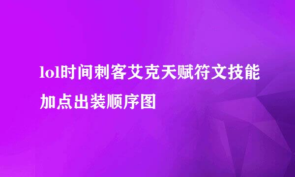 lol时间刺客艾克天赋符文技能加点出装顺序图