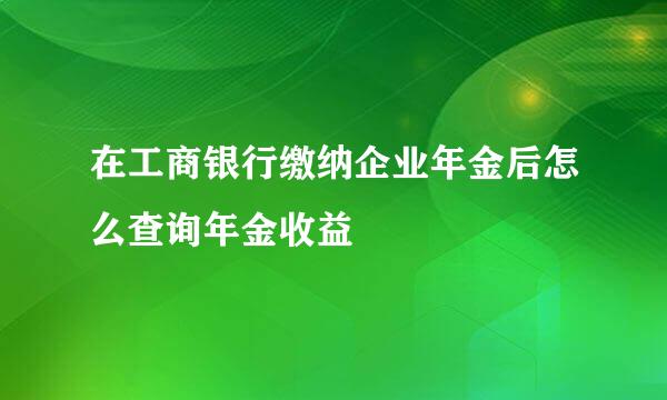 在工商银行缴纳企业年金后怎么查询年金收益
