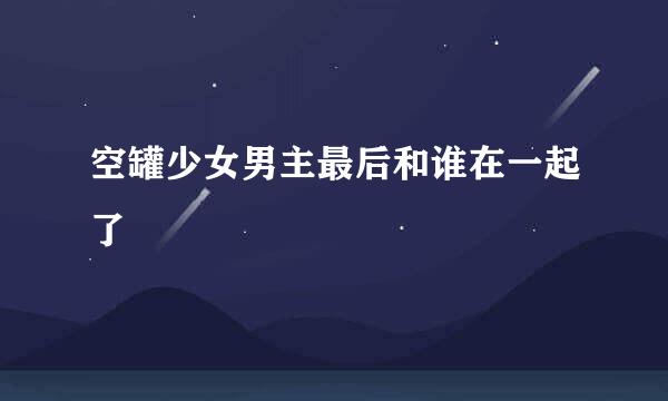 空罐少女男主最后和谁在一起了