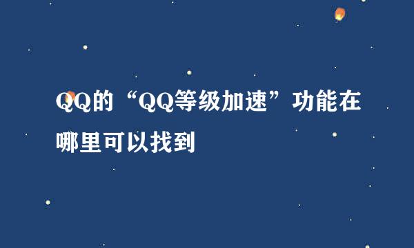 QQ的“QQ等级加速”功能在哪里可以找到