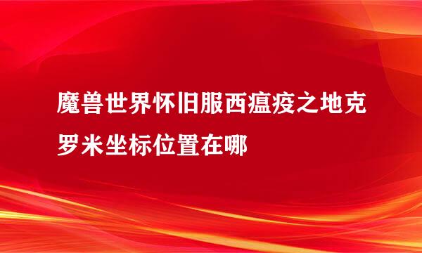 魔兽世界怀旧服西瘟疫之地克罗米坐标位置在哪