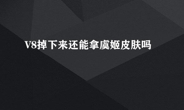 V8掉下来还能拿虞姬皮肤吗