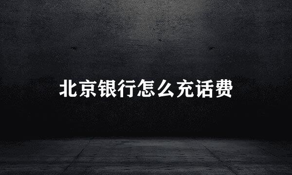 北京银行怎么充话费