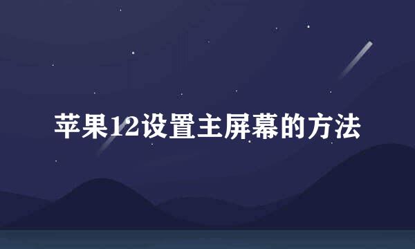 苹果12设置主屏幕的方法