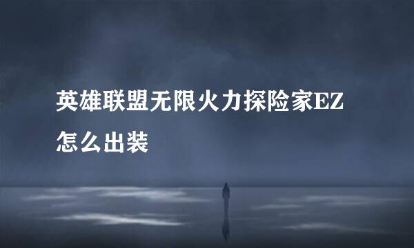 英雄联盟无限火力探险家EZ怎么出装