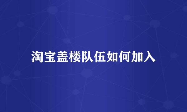 淘宝盖楼队伍如何加入