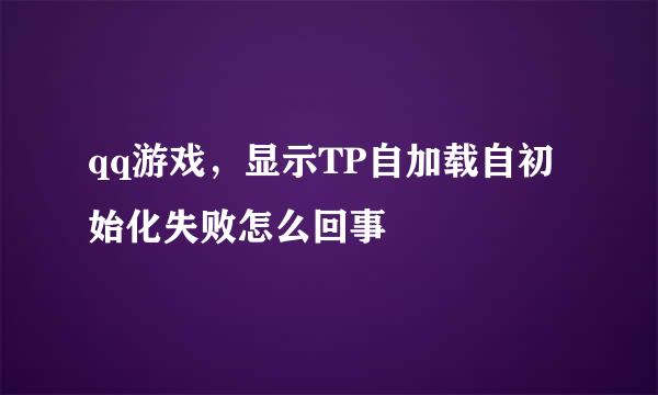 qq游戏，显示TP自加载自初始化失败怎么回事