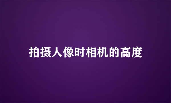 拍摄人像时相机的高度