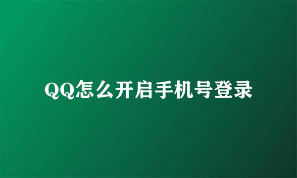 QQ怎么开启手机号登录