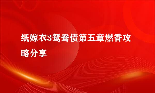 纸嫁衣3鸳鸯债第五章燃香攻略分享