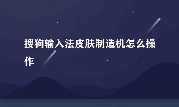 搜狗输入法皮肤制造机怎么操作