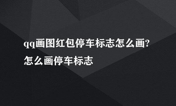 qq画图红包停车标志怎么画?怎么画停车标志