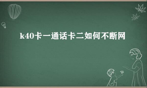 k40卡一通话卡二如何不断网