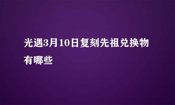 光遇3月10日复刻先祖兑换物有哪些