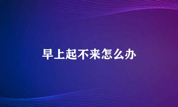 早上起不来怎么办