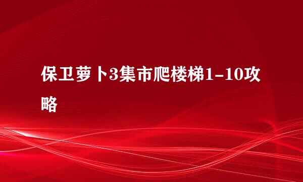 保卫萝卜3集市爬楼梯1-10攻略