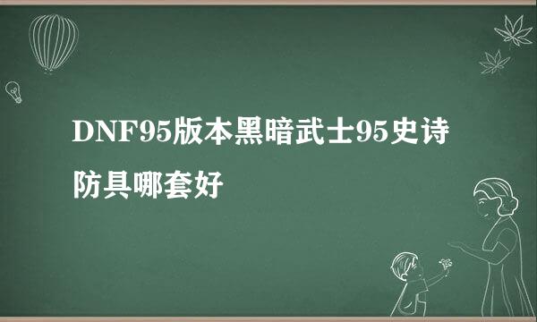 DNF95版本黑暗武士95史诗防具哪套好