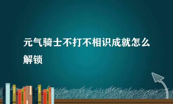 元气骑士不打不相识成就怎么解锁