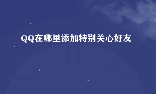 QQ在哪里添加特别关心好友