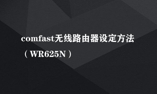 comfast无线路由器设定方法(WR625N)