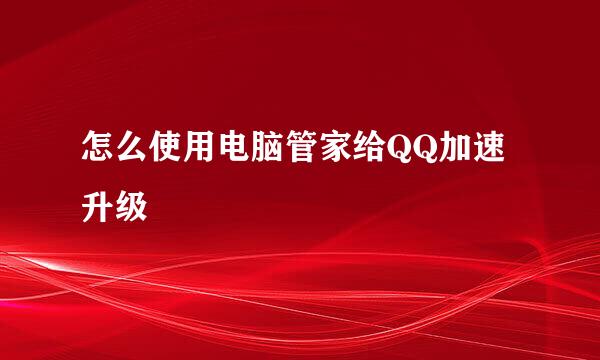 怎么使用电脑管家给QQ加速升级