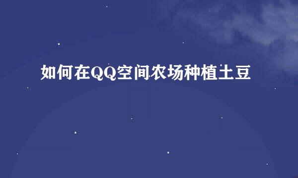 如何在QQ空间农场种植土豆