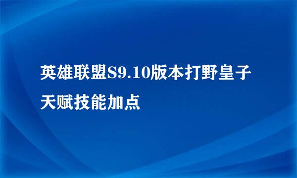 英雄联盟S9.10版本打野皇子天赋技能加点