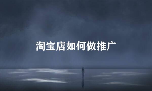淘宝店如何做推广