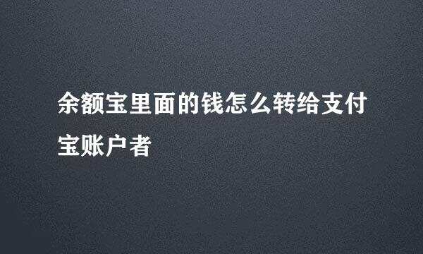 余额宝里面的钱怎么转给支付宝账户者