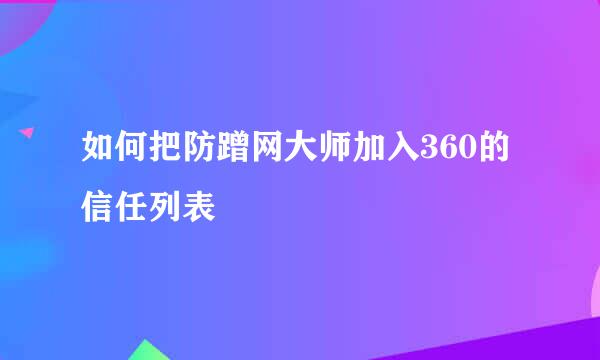 如何把防蹭网大师加入360的信任列表