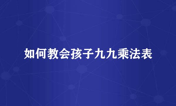 如何教会孩子九九乘法表