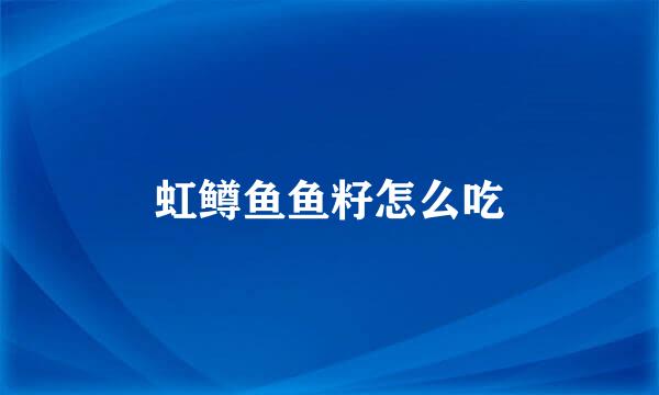 虹鳟鱼鱼籽怎么吃