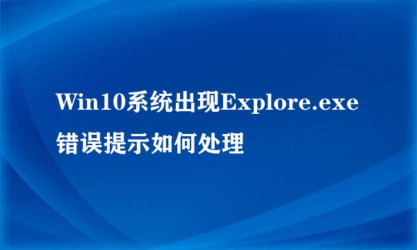 Win10系统出现Explore.exe错误提示如何处理