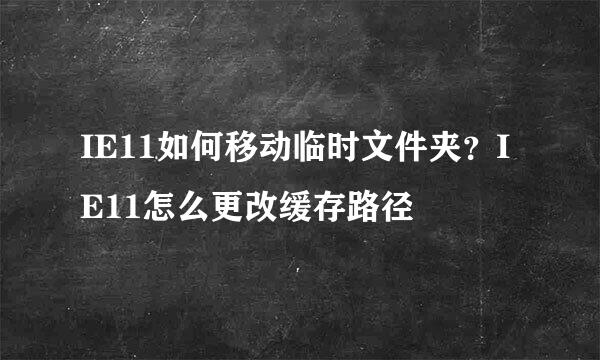 IE11如何移动临时文件夹？IE11怎么更改缓存路径