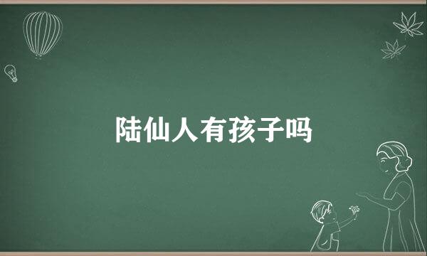 陆仙人有孩子吗
