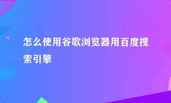 怎么使用谷歌浏览器用百度搜索引擎