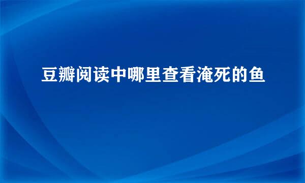 豆瓣阅读中哪里查看淹死的鱼