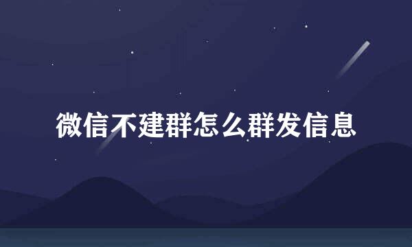 微信不建群怎么群发信息