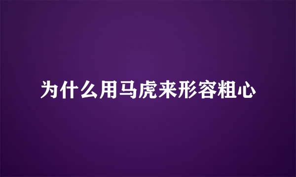 为什么用马虎来形容粗心