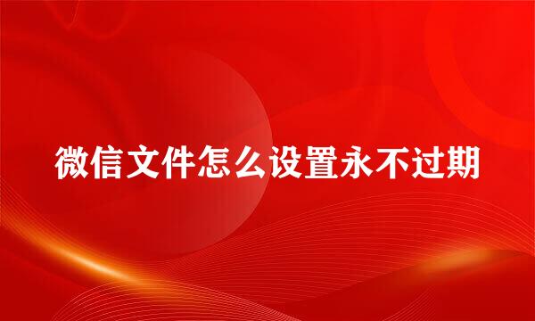 微信文件怎么设置永不过期