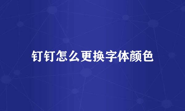 钉钉怎么更换字体颜色