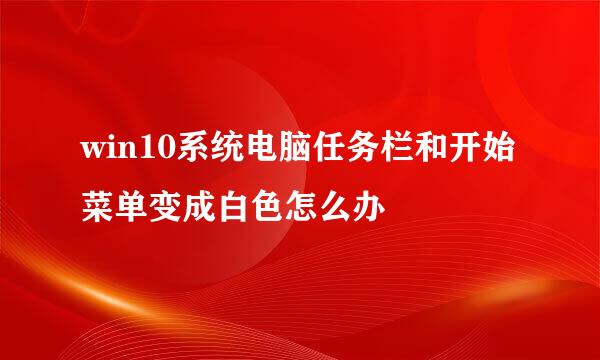 win10系统电脑任务栏和开始菜单变成白色怎么办