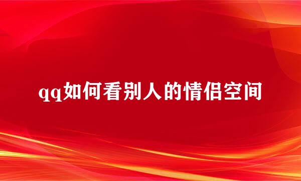 qq如何看别人的情侣空间